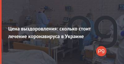 Цена выздоровления: сколько стоит лечение коронавируса в Украине - thepage.ua - Россия - Украина - Сша - Китай