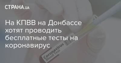 Инна Голованчук - На КПВВ на Донбассе хотят проводить бесплатные тесты на коронавирус - strana.ua - Украина