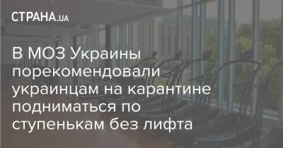 В МОЗ Украины порекомендовали украинцам на карантине подниматься по ступенькам без лифта - strana.ua - Украина