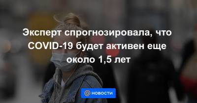 Эксперт спрогнозировала, что COVID-19 будет активен еще около 1,5 лет - news.mail.ru