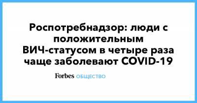 Роспотребнадзор: люди с положительным ВИЧ-статусом в четыре раза чаще заболевают COVID-19 - forbes.ru - Россия