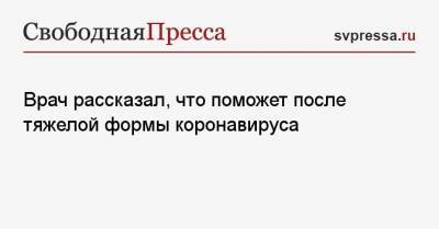 Андрей Кабычкин - Врач рассказал, что поможет после тяжелой формы коронавируса - svpressa.ru - Россия