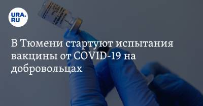 В Тюмени стартуют испытания вакцины от COVID-19 на добровольцах - ura.news - Тюмень
