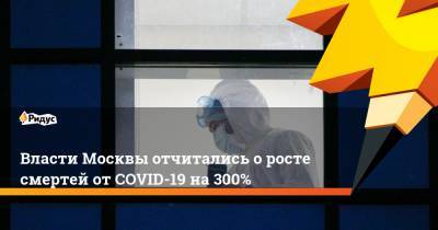 Власти Москвы отчитались о росте смертей от COVID-19 на 300% - ridus.ru - Москва