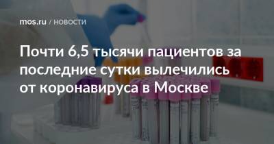 Почти 6,5 тысячи пациентов за последние сутки вылечились от коронавируса в Москве - mos.ru - Москва