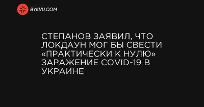 Максим Степанов - Степанов заявил, что локдаун мог бы свести «практически к нулю» заражение COVID-19 в Украине - bykvu.com - Украина