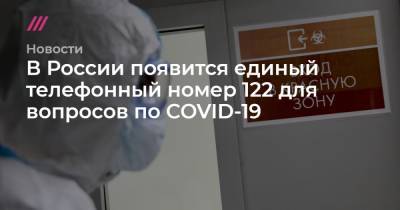 В России появится единый телефонный номер 122 для вопросов по COVID-19 - tvrain.ru - Россия