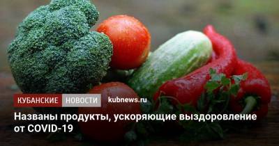 Названы продукты, ускоряющие выздоровление от COVID-19 - kubnews.ru