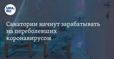 Михаил Данилов - Санатории начнут зарабатывать на переболевших коронавирусом - ura.news - Россия