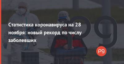 Статистика коронавируса на 28 ноября: новый рекорд по числу заболевших - thepage.ua - Украина - Киев