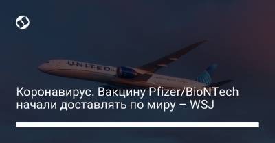 Коронавирус. Вакцину Pfizer/BioNTech начали доставлять по миру – WSJ - liga.net - Украина - Брюссель