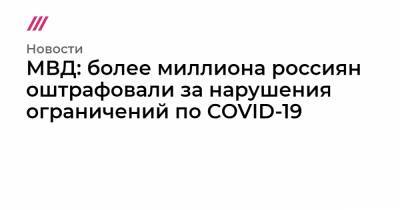 МВД: более миллиона россиян оштрафовали за нарушения ограничений по COVID-19 - tvrain.ru - Россия - Москва