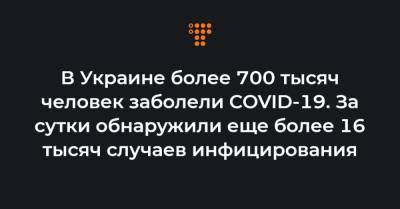 В Украине более 700 тысяч человек заболели COVID-19. За сутки обнаружили еще более 16 тысяч случаев инфицирования - hromadske.ua - Украина - Киев