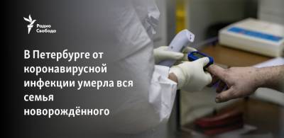 В Петербурге от коронавирусной инфекции умерла вся семья новорождённого - svoboda.org - Санкт-Петербург