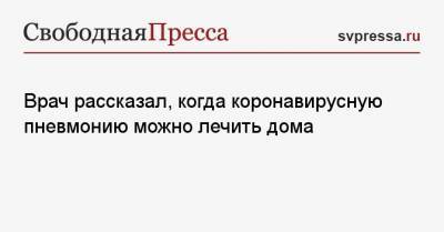 Анна Власова - Врач рассказал, когда коронавирусную пневмонию можно лечить дома - svpressa.ru - Москва