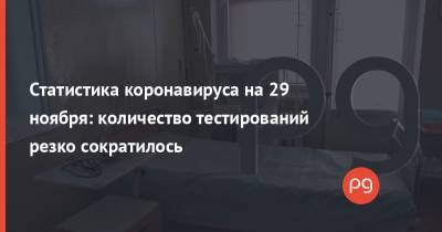 Статистика коронавируса на 29 ноября: количество тестирований резко сократилось - thepage.ua - Украина - Киев