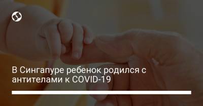 В Сингапуре ребенок родился с антителами к COVID-19 - liga.net - Украина - Сингапур