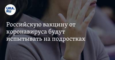 Ринат Максютов - Российскую вакцину от коронавируса будут испытывать на подростках - ura.news