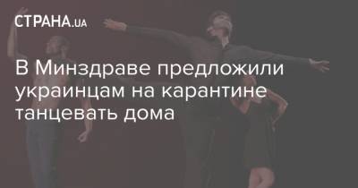 В Минздраве предложили украинцам на карантине танцевать дома - strana.ua