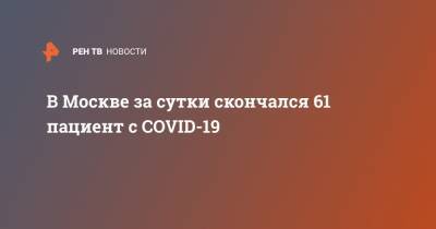 В Москве за сутки скончался 61 пациент с COVID-19 - ren.tv - Россия - Москва