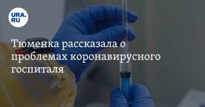 Тюменка рассказала о проблемах коронавирусного госпиталя. «Не было ИВЛ и кислорода» - ura.news - Тюмень