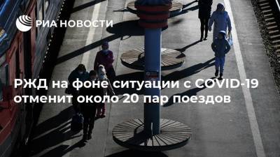 РЖД на фоне ситуации с COVID-19 отменит около 20 пар поездов - ria.ru - Россия - Москва