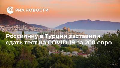Россиянку в Турции заставили сдать тест на COVID-19 за 200 евро - ria.ru - Москва - Турция - Уфа