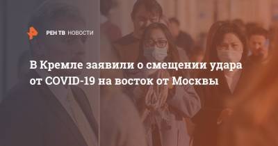 Дмитрий Песков - В Кремле заявили о смешении удара от COVID-19 на восток от Москвы - ren.tv - Россия - Москва
