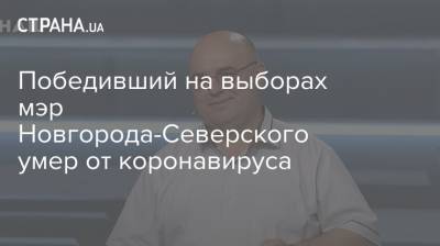 Победивший на выборах мэр Новгорода-Северского умер от коронавируса - strana.ua - Новгород-Северского