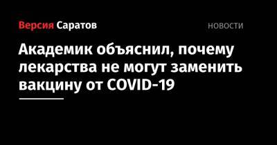 Александр Гинцбург - Академик объяснил, почему лекарства не могут заменить вакцину от COVID-19 - nversia.ru - Россия