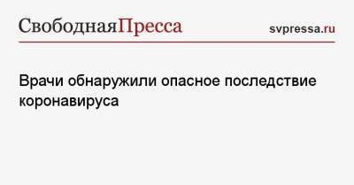 Сергей Иванов - Врачи обнаружили опасное последствие коронавируса - svpressa.ru
