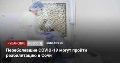 Переболевшие COVID-19 могут пройти реабилитацию в Сочи - kubnews.ru - Сочи