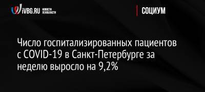 Дмитрий Лисовец - Число госпитализированных пациентов с COVID-19 в Санкт-Петербурге за неделю выросло на 9,2% - ivbg.ru - Россия - Санкт-Петербург
