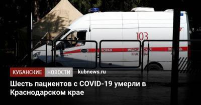 Шесть пациентов с COVID-19 умерли в Краснодарском крае - kubnews.ru - Краснодарский край - район Тихорецкий