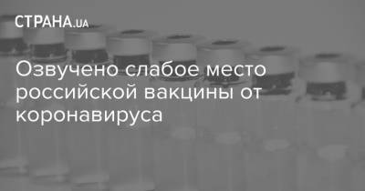 Озвучено слабое место российской вакцины от коронавируса - strana.ua - Россия - Украина