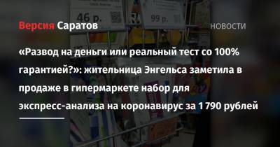 «Развод на деньги или реальный тест со 100% гарантией?»: жительница Энгельса заметила в продаже в гипермаркете набор для экспресс-анализа на коронавирус за 1 790 рублей - nversia.ru