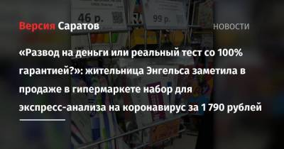 «Развод на деньги или реальный тест со 100% гарантией?»: жительница Энгельса заметила в продаже в гипермаркете набор для экспресс-анализа на коронавирус за 1 790 рублей - smartmoney.one