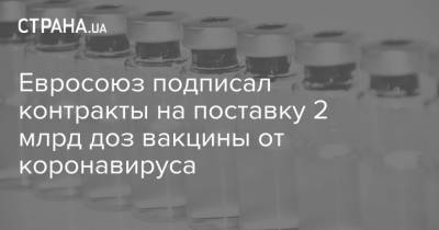 Евросоюз подписал контракты на поставку 2 млрд доз вакцины от коронавируса - strana.ua - Евросоюз