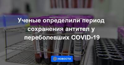 Ученые выяснили, как долго сохраняются антитела к COVID-19 - news.mail.ru