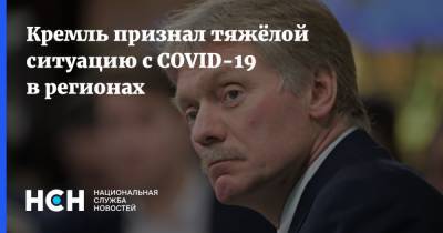 Дмитрий Песков - Кремль признали тяжёлой ситуацию с COVID-19 в регионах - nsn.fm - Россия