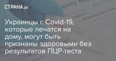 Украинцы с Covid-19, которые лечатся на дому, могут быть признаны здоровыми без результатов ПЦР-теста - strana.ua
