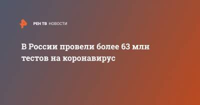 В России провели более 63 млн тестов на коронавирус - ren.tv - Россия