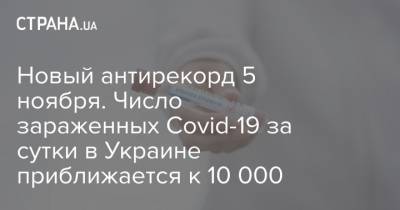 Новый антирекорд 5 ноября. Число зараженных Covid-19 за сутки в Украине приближается к 10 000 - strana.ua - Украина