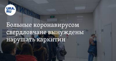 Больные коронавирусом свердловчане вынуждены нарушать карантин - ura.news - Екатеринбург