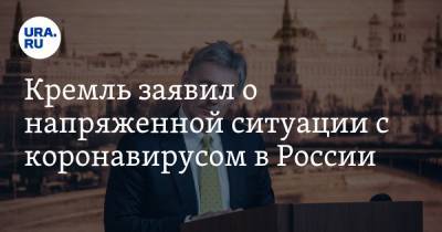 Дмитрий Песков - Кремль заявил о напряженной ситуации с коронавирусом в России - ura.news - Россия
