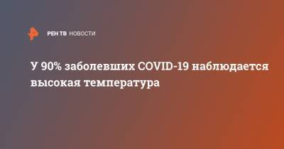 Сергей Авдеев - У 90% заболевших COVID-19 наблюдается высокая температура - ren.tv - Россия
