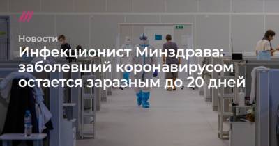 Инфекционист Минздрава: заболевший коронавирусом остается заразным до 20 дней - tvrain.ru - Россия