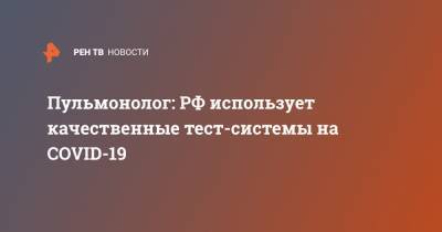 Сергей Авдеев - Пульмонолог: РФ использует качественные тест-системы на COVID-19 - ren.tv - Россия