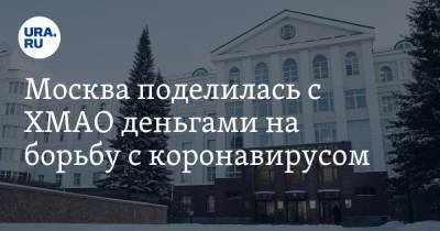 Москва поделилась с ХМАО деньгами на борьбу с коронавирусом - ura.news - Россия - Москва - округ Югра