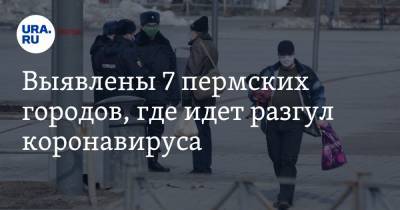 Выявлены 7 пермских городов, где идет разгул коронавируса - ura.news - Пермский край